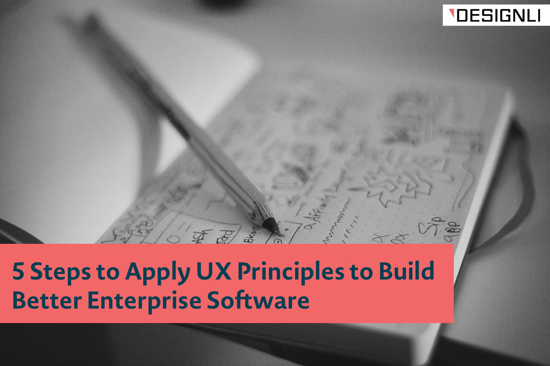 5 Steps to Apply UX Principles to Build Better Enterprise Software